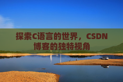 探索C语言的世界，CSDN博客的独特视角